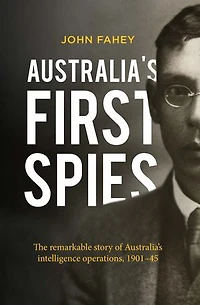 Australia's First Spies: The Remarkable Story Of Intelligence Operations, 1901-45