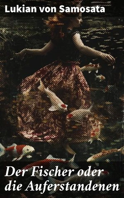 Der Fischer oder die Auferstandenen: Bereicherte Ausgabe. Eine humorvoll-satirische Reise durch die antike Welt der Auferstandenen und göttlichen Komödie