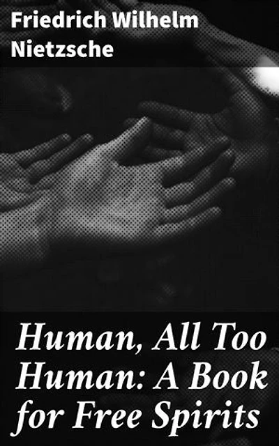 Human, All Too Human: A Book for Free Spirits: Enriched edition. Exploring Human Nature and Society Through Nietzschean Philosophy