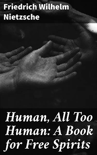 Human, All Too Human: A Book for Free Spirits: Enriched edition. Exploring Human Nature and Society Through Nietzschean Philosophy