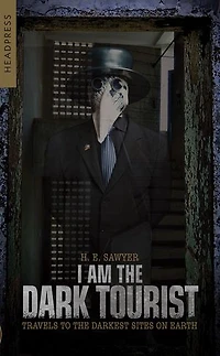 I Am the Dark Tourist: Travels to Darkest Sites on Earth