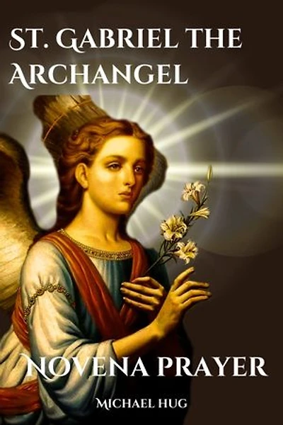 St. Gabriel the Archangel novena prayer: The True story of St. Gabriel the Archangel a Catholic novena prayer book for 9 days devotion and biography