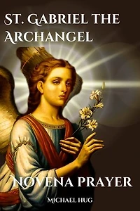 St. Gabriel the Archangel novena prayer: The True story of St. Gabriel the Archangel a Catholic novena prayer book for 9 days devotion and biography