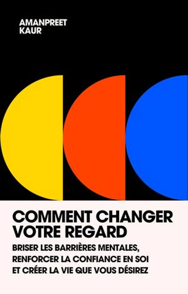 Comment Changer Votre Regard: Briser Les Barrières Mentales, Renforcer La Confiance En Soi Et Créer La Vie Que Vous Désirez