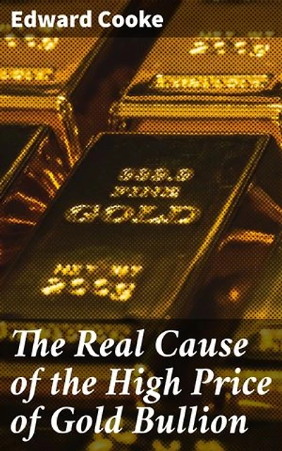 The Real Cause of the High Price of Gold Bullion: Enriched edition. Unraveling the Mysteries of Gold Bullion Prices: A Comprehensive Economic Analysis
