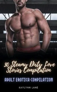 Adult Erotica Compilation: 30 Steamy Dirty Love Stories Compilation