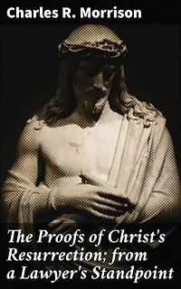 The Proofs of Christ's Resurrection; from a Lawyer's Standpoint: Enriched edition. Uncovering Legal Evidence for Christ's Resurrection