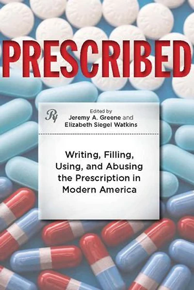 Prescribed: Writing, Filling, Using, And Abusing The Prescription Modern America
