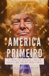 América Primeiro: A Visão de Donald J. Trump para uma Nação Mais Forte