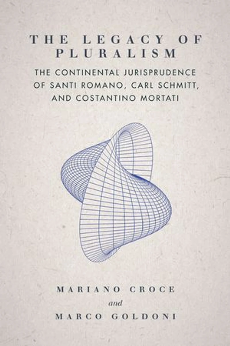 The Legacy of Pluralism: Continental Jurisprudence Santi Romano, Carl Schmitt, and Costantino Mortati