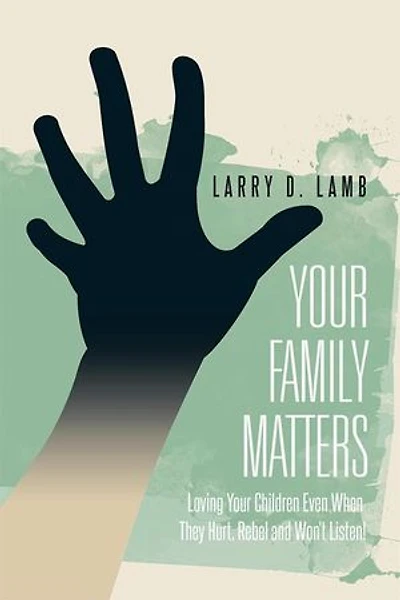 Your Family Matters: Loving Children Even When They Hurt, Rebel and Won't Listen!