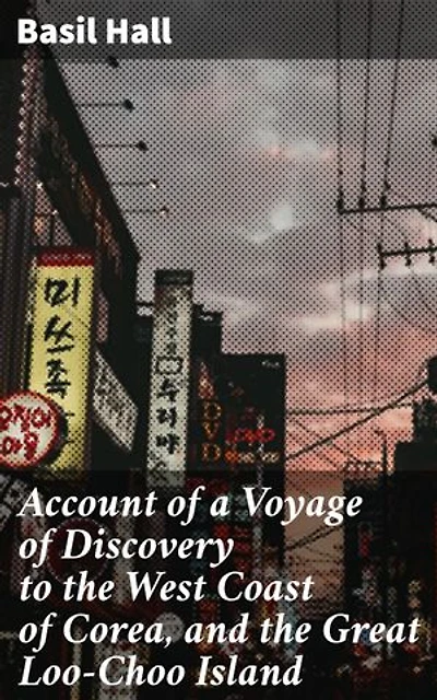 Account of a Voyage of Discovery to the West Coast of Corea, and the Great Loo-Choo Island: Journey to Enigmatic Lands: A Maritime Exploration Tale