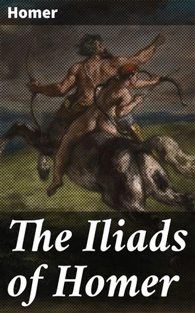 The Iliads of Homer: Enriched edition. Translated according to the Greek