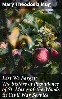 Lest We Forget: The Sisters of Providence of St. Mary-of-the-Woods in Civil War Service: Unsung Heroes: Nuns of St. Mary-of-the-Woods in Civil War