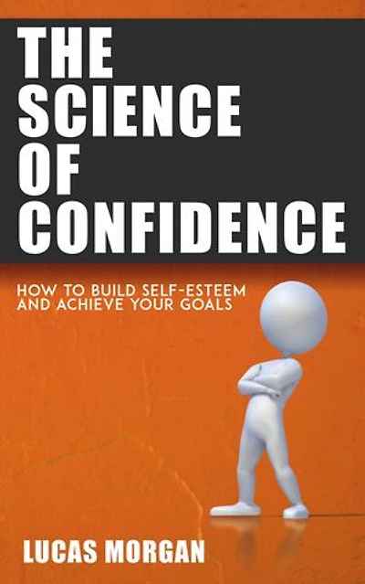 The Science of Confidence - How to Build Self-Esteem and Achieve Your Goals