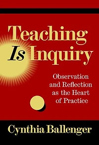Teaching Is Inquiry: Observation and Reflection as the Heart of Practice