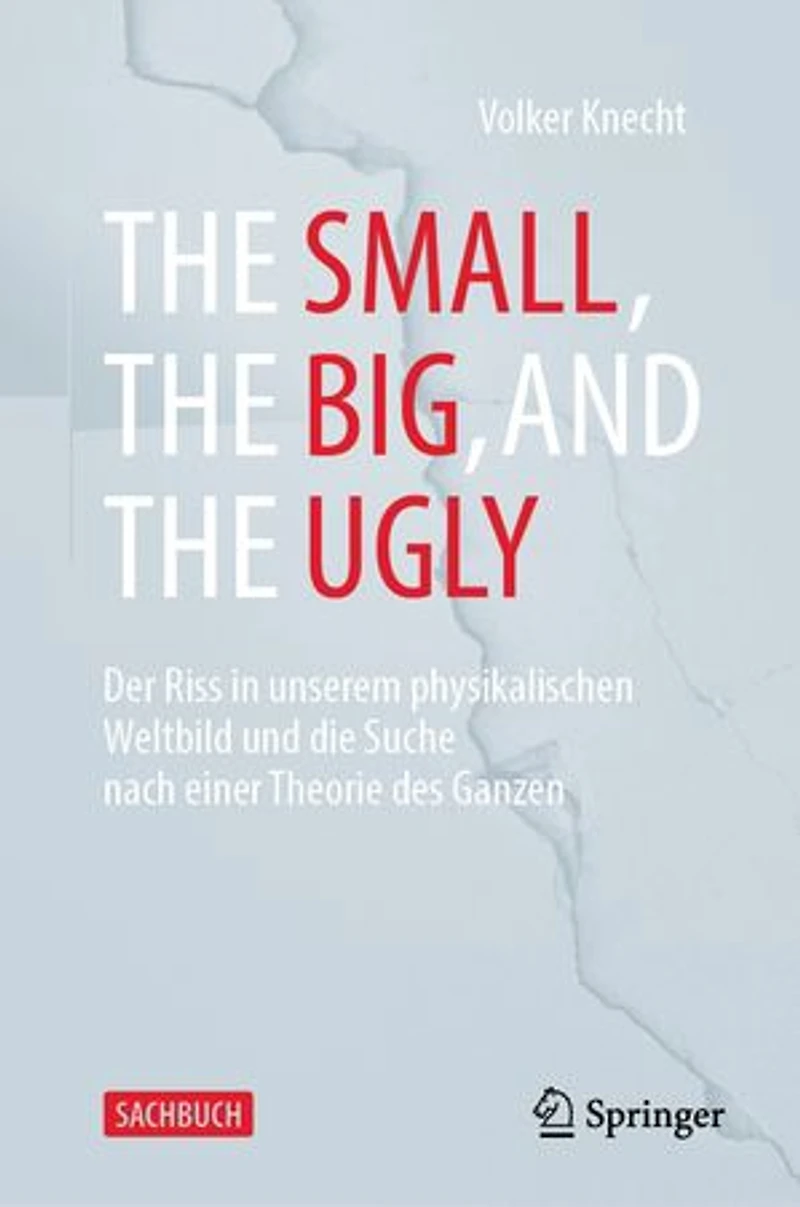 the Small, Big, and Ugly: Der Riss Unserem Physikalischen Weltbild Und Die Suche Nach Einer Theorie Des Ganzen