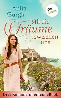 All die Träume zwischen uns: Drei Romane in einem eBook: »Der Weg zum Herzen einer Frau«, »Glückssucherinnen« und »Wo deine Küsse mich finden«