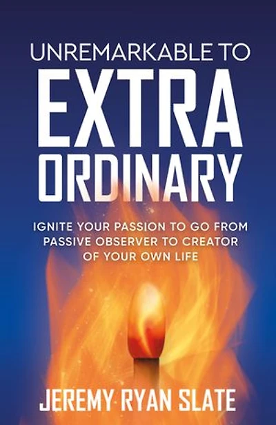 Unremarkable to Extraordinary: Ignite Your Passion Go from Passive Observer Creator of Own Life