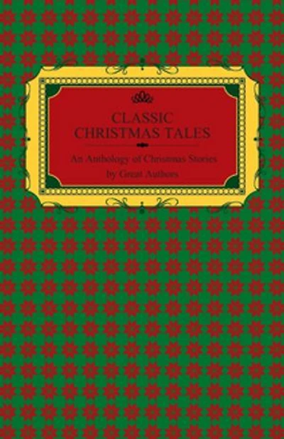 Classic Christmas Tales - An Anthology of Christmas Stories by Great Authors Including Hans Christian Andersen, Leo Tolstoy, L. Frank Baum, Fyodor Dostoyevsky, and O. Henry