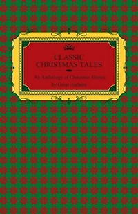 Classic Christmas Tales - An Anthology of Christmas Stories by Great Authors Including Hans Christian Andersen, Leo Tolstoy, L. Frank Baum, Fyodor Dostoyevsky, and O. Henry