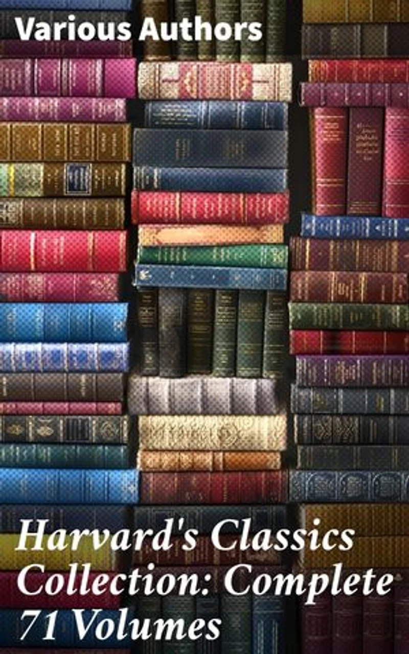 Harvard's Classics Collection: Complete 71 Volumes: The Five Foot Shelf & The Shelf of Fiction - The Classic Literature & The Greatest Works of Fiction from Antics to Modern Age
