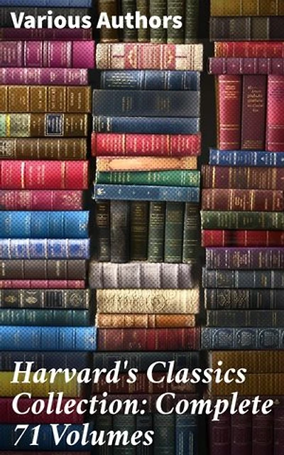 Harvard's Classics Collection: Complete 71 Volumes: The Five Foot Shelf & The Shelf of Fiction - The Classic Literature & The Greatest Works of Fiction from Antics to Modern Age
