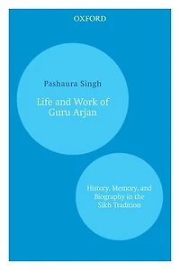 Life and Work of Guru Arjan: History, Memory, and Biography in the Sikh Tradition