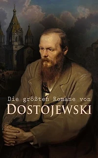 Die gr��ten Romane von Dostojewski: Schuld und Sühne, Der Spieler, Der Idiot, Die Dämonen, Der Jüngling, Die Brüder Karamasow, Erniedrigte und Beleidigte...
