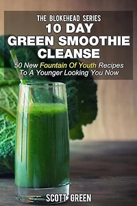10 Day Green Smoothie Cleanse: 50 New Fountain Of Youth Recipes To A Younger Looking You Now: The Blokehead Success Series