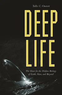 Deep Life: The Hunt For Hidden Biology Of Earth, Mars, And Beyond