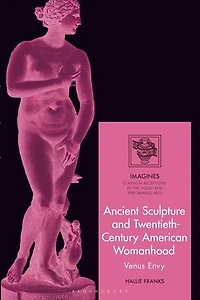 Ancient Sculpture and Twentieth-Century American Womanhood: Venus Envy