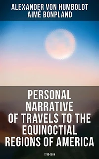 Personal Narrative of Travels to the Equinoctial Regions of America: 1799-1804: Enriched edition. Expedition in Central & South America