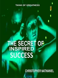 THE SECRET OF INSPIRED SUCCESS: RE-INVENT YOURSELF FOR FINANCIAL SUCCESS AND GREATNESS IN LIFE