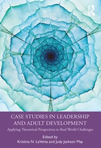 Case Studies Leadership and Adult Development: Applying Theoretical Perspectives to Real World Challenges