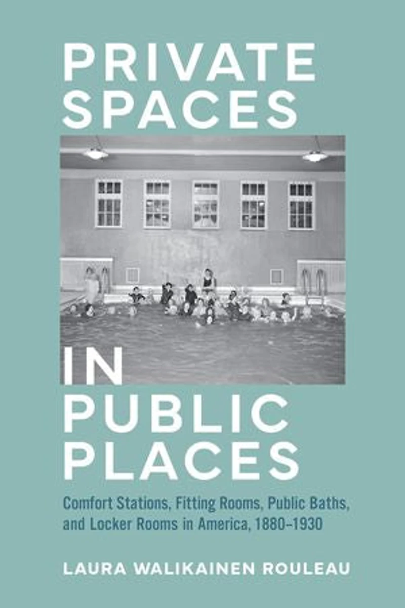 Private Spaces Public Places: Comfort Stations, Fitting Rooms, Baths, and Locker Rooms America, 1880?1930