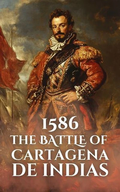 1586: The Battle of Cartagena de Indias: Epic Battles of History