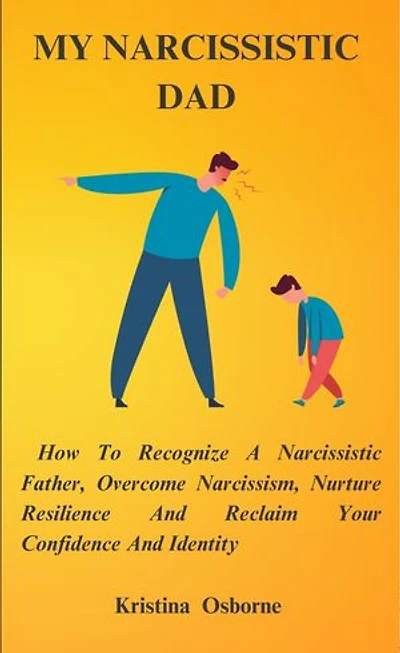 My Narcissistic Dad: How to Recognize a Narcissistic Father, Overcome Narcissism, Nurture Resilience and Reclaim Your Confidence and Identity