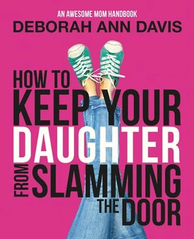 How To Keep Your Daughter From Slamming the Door: An Awesome Mom Handbook