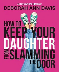 How To Keep Your Daughter From Slamming the Door: An Awesome Mom Handbook