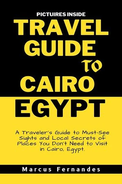 TRAVEL GUIDE TO CAIRO EGYPT: A Traveler's Guide to Must-See Sights and Local Secrets of Places You Don't Need to Visit in Cairo, Egypt.
