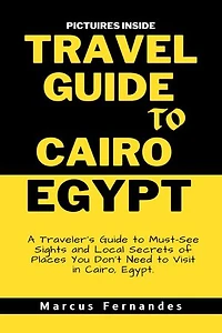 TRAVEL GUIDE TO CAIRO EGYPT: A Traveler's Guide to Must-See Sights and Local Secrets of Places You Don't Need to Visit in Cairo, Egypt.