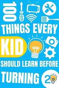 100 Things Every Kid Should Learn Before Turning 20