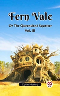 Fern Vale Or The Queensland Squatter Vol. III