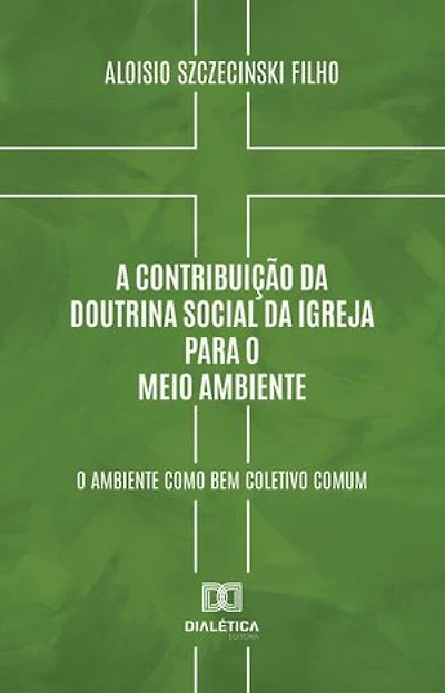 A Contribuição da Doutrina Social da Igreja para o Meio Ambiente: o ambiente como bem coletivo comum