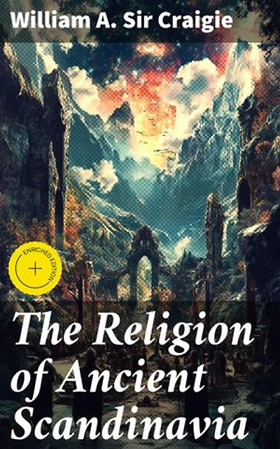 The Religion of Ancient Scandinavia: Enriched edition. Exploring Nordic Beliefs and Myths in Ancient Scandinavia