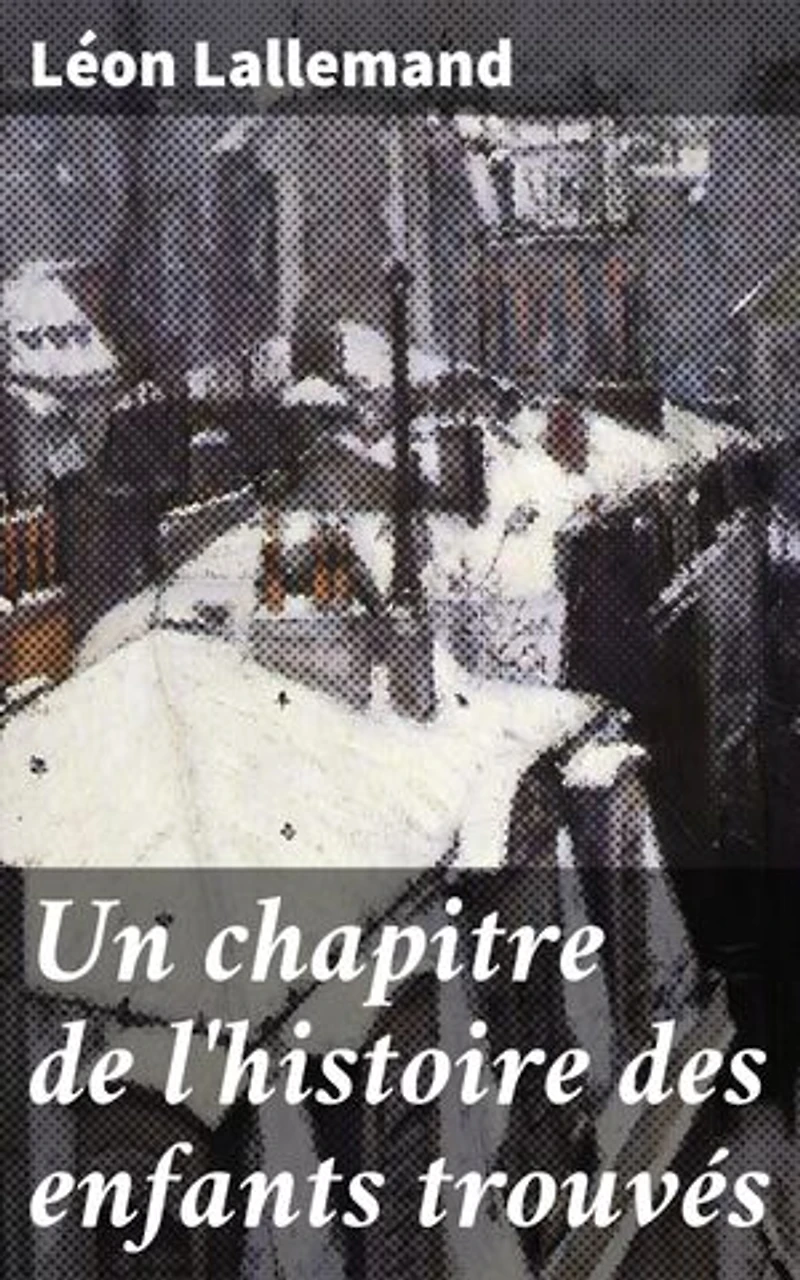 Un chapitre de l'histoire des enfants trouvés: La maison de la Couche à Paris (XVIIe et XVIIIe siècles)