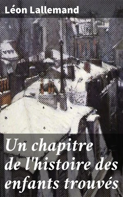 Un chapitre de l'histoire des enfants trouvés: La maison de la Couche à Paris (XVIIe et XVIIIe siècles)