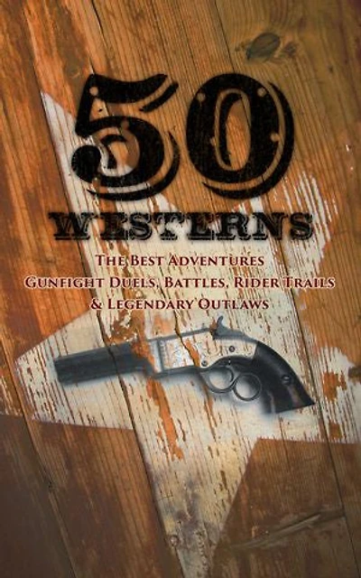 50 Westerns - The Best Adventures, Gunfight Duels, Battles, Rider Trails & Legendary Outlaws: Man in the Saddle, Winnetou, Riders of the Purple Sage, The Last of the Mohicans, Rimrock Trail...