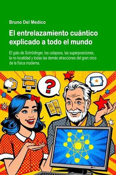 El entrelazamiento cuántico explicado a todo el mundo: El gato de Schrödinger, los colapsos, las superposiciones, la no localidad y todas las demás atracciones del gran circo de la física moderna.